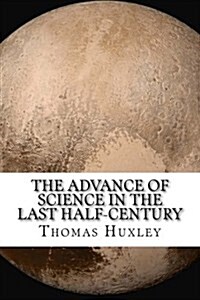 The Advance of Science in the Last Half-Century (Paperback)