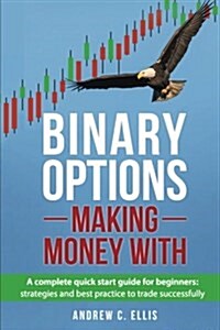 Binary Options: Making Money With: A Complete Quick Start Guide for Beginners: Strategies and Best Practice to Trade Successfully (Paperback)