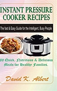 Instant Pressure Cooker Recipes: The Fast & Easy Guide for the Intelligent, Busy People - 88 Quick, Nutritious & Delicious Meals for Healthy Families (Paperback)