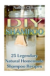 DIY Shampoo: 25 Legendary Natural Homemade Shampoo Recipes: (Shampoo, Conditioner, Hair Products) (Paperback)