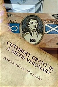 Cuthbert Grant Jr - A Metis Visionary (Paperback)