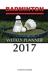 Badminton Weekly Planner 2017: 16 Month Calendar (Paperback)