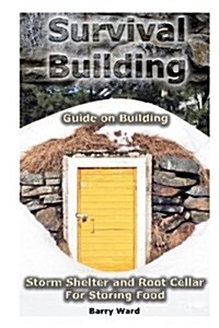 Survival Building: Guide on Building Storm Shelter and Root Cellar for Storing Food: (Storm Shelters, Survival Tactics) (Paperback)