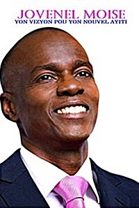 Jovenel Moise Yon Vizyon Pou Yon Nouvel Ayiti: Yon Vizyon Pou Yon Nouvel Ayiti (Paperback)