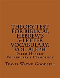 Theory Test for Biblical Hebrews 3-Letter Vocabulary: Vol. Aleph: Paleo-Hebrew Vocabularys Etymology (Paperback)