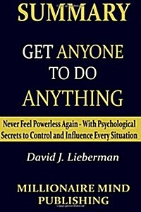 Summary of Get Anyone to Do Anything by David J. Lieberman Key Ideas in 1 Hour or Less (Paperback)