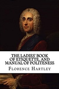 The Ladies Book of Etiquette, and Manual of Politeness (Paperback)