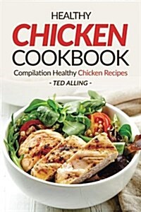 Healthy Chicken Cookbook - Compilation Healthy Chicken Recipes: Express Chicken Thigh Recipes - Easy Boneless Chicken Recipes and Baked Chicken Recipe (Paperback)