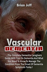 Vascular Dementia: The Complete Dementia Caregivers Guide with Tips on Dementia and What You Need to Know to Manage the Condition from t (Paperback)