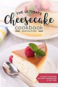 The Ultimate Cheesecake Cookbook: A Guide to Baking No Bake Cheesecake in No Time - Over 25 Delicious Cheesecake Factory Recipes You Cant Resist (Paperback)