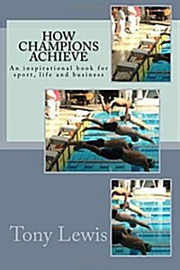 How Champions Achieve: An Inspirational Book for Sport, Life and Business (Paperback)