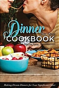 Dinners for Two Cookbook - Over 25 Dinner Party Recipes: Making Dream Dinners for Your Significant Other (Paperback)