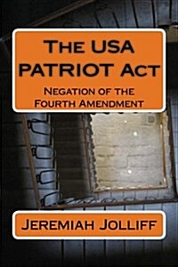 The USA Patriot ACT: Negation of the Fourth Amendment (Paperback)