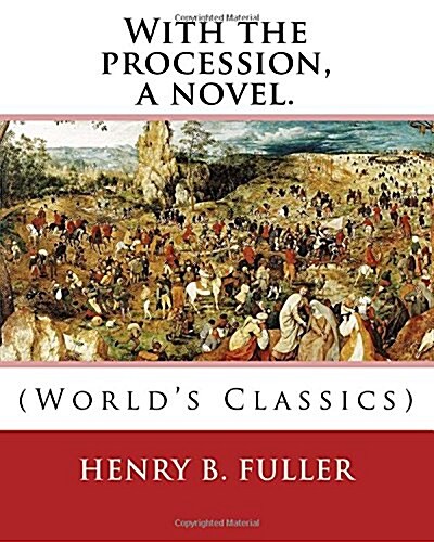 With the Procession, a Novel. by: Henry B.(Blake) Fuller 1857-1929: Henry Blake Fuller (January 9, 1857 - July 28, 1929) Was a United States Novelist (Paperback)