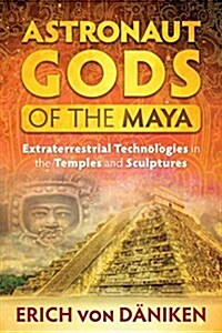 Astronaut Gods of the Maya: Extraterrestrial Technologies in the Temples and Sculptures (Paperback)