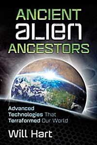 Ancient Alien Ancestors: Advanced Technologies That Terraformed Our World (Paperback)