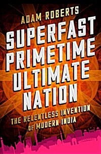 Superfast Primetime Ultimate Nation: The Relentless Invention of Modern India (Hardcover)