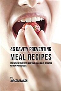 46 Cavity Preventing Meal Recipes: Strengthen Your Teeth and Your Oral Health by Eating Nutrient Packed Foods (Paperback)
