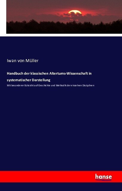 Handbuch der klassischen Altertums-Wissenschaft in systematischer Darstellung: Mit besonderer R?sicht auf Geschichte und Methodik der einzelnen Diszi (Paperback)