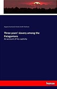Three years slavery among the Patagonians: An account of his captivity (Paperback)