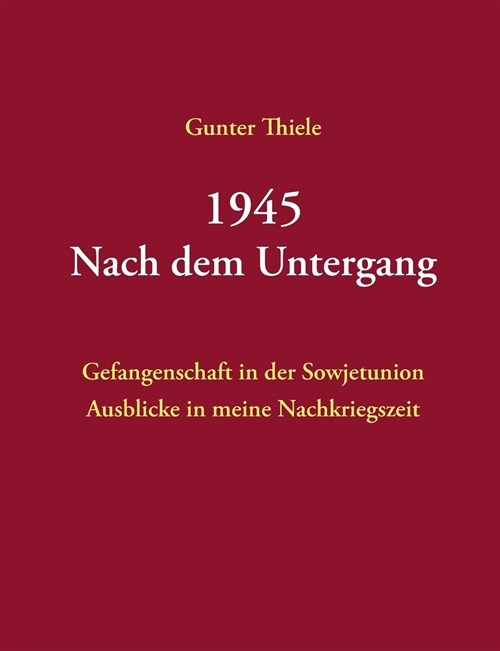 1945 - Nach dem Untergang: Gefangenschaft in der Sowjetunion - Ausblicke in meine Nachkriegszeit (Paperback)