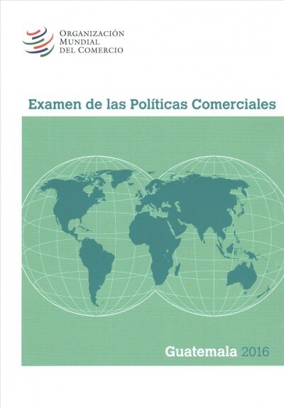 Examen de Las Pol?icas Comerciales 2016: Guatemala: Guatemala (Paperback)
