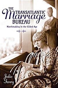 The Transatlantic Marriage Bureau : Husband Hunting in the Gilded Age: How American Heiresses Conquered the Aristocracy (Hardcover)