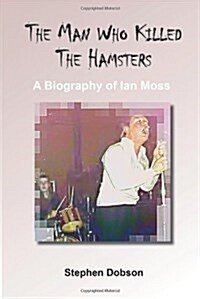 The Man Who Killed the Hamsters - A Biography of Ian Moss (Paperback)