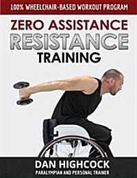 Zero Assistance Resistance Training: 100% Wheelchair-Based Workout Program (Paperback)