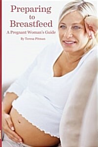Preparing to Breastfeed: A Pregnant Womans Guide (Paperback)
