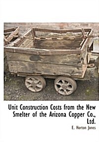 Unit Construction Costs from the New Smelter of the Arizona Copper Co., Ltd. (Paperback)