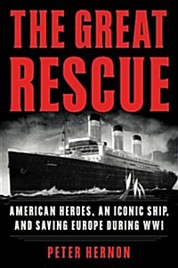 The Great Rescue: American Heroes, an Iconic Ship, and the Race to Save Europe in Wwi (Hardcover)