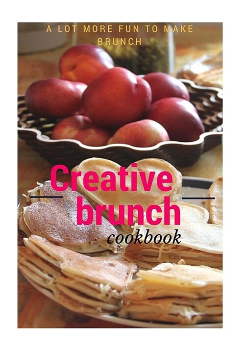 Creative Brunch Cookbook: A Lot More Fun to Make Brunch (Paperback)