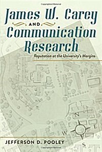 James W. Carey and Communication Research: Reputation at the Universitys Margins (Paperback)