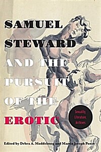 Samuel Steward and the Pursuit of the Erotic Sexuality, Literature, Archives: Sexuality, Literature, Archives (Hardcover)