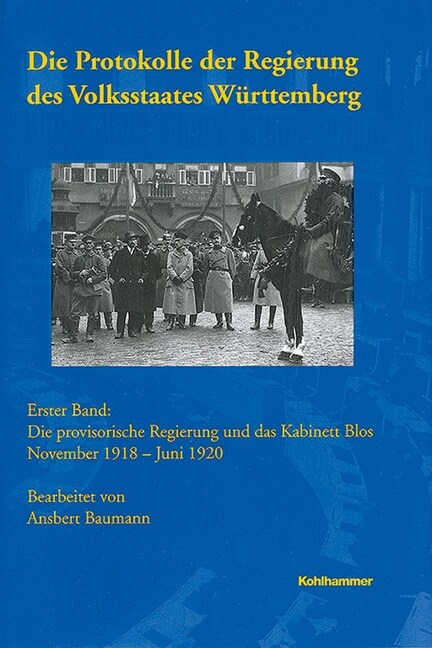 Die Protokolle Der Regierung Des Volksstaates Wurttemberg: Erster Band: Die Provisorische Regierung Und Das Kabinett Blos November 1918 - Juni 1920 (Paperback)