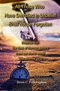 All Those Who Have Dwindled in Unbelief Shall Not Be Forgotten: Evidence That The Book of Mormon Authors Knew Our Church Would Help Save The Dead (Paperback)