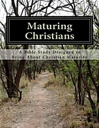 Maturing Christians: A Bible Study Designed to Bring About Christian Maturity (Paperback)