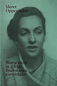 Meret Oppenheim - Worte Nicht in Giftige Buchstaben Einwickeln: Das Autobiografische Album 첲on Der Kindheit Bis 1943?Und Unver?fentlichte Briefwech (Paperback)