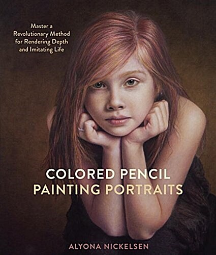 Colored Pencil Painting Portraits: Master a Revolutionary Method for Rendering Depth and Imitating Life (Paperback)