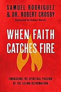 When Faith Catches Fire: Embracing the Spiritual Passion of the Latino Reformation (Paperback)