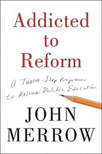 Addicted To Reform : A Twelve-Step Program to Rescue Public Education (Hardcover)