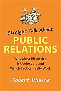 Straight Talk about Public Relations: What You Think You Know Is Wrong (Hardcover)