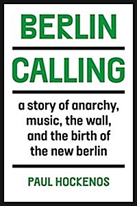 Berlin Calling : A Story of Anarchy, Music, The Wall, and the Birth of the New Berlin (Hardcover)