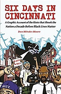 Six Days in Cincinnati: A Graphic Account of the Riots That Shook the Nation a Decade Before Black Lives Matter (Paperback)