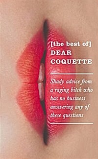 The Best of Dear Coquette : Shady Advice from a Raging Bitch Who Has No Business Answering Any of These Questions (Paperback)