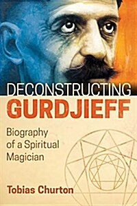 Deconstructing Gurdjieff: Biography of a Spiritual Magician (Hardcover)