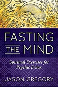 Fasting the Mind: Spiritual Exercises for Psychic Detox (Paperback)