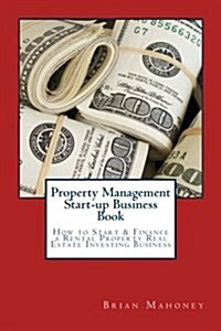 Property Management Start-Up Business Book: How to Start & Finance a Rental Property Real Estate Investing Business (Paperback)