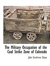 The Military Occupation of the Coal Strike Zone of Colorado (Paperback)